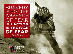 Quote: Bravery is not the absence of feat but action in the face of fear. -Mark Messier